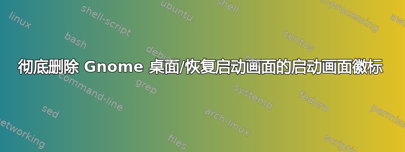 彻底删除 Gnome 桌面/恢复启动画面的启动画面徽标