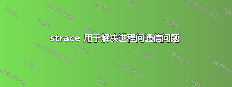 strace 用于解决进程间通信问题