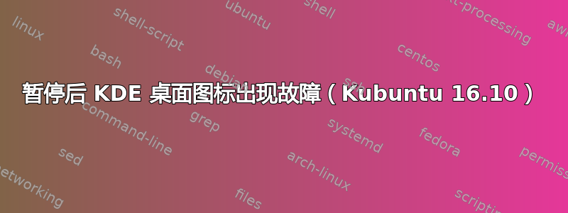 暂停后 KDE 桌面图标出现故障（Kubuntu 16.10）