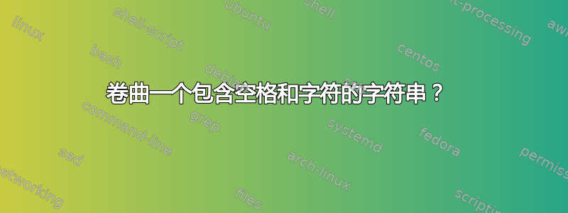 卷曲一个包含空格和字符的字符串？ 