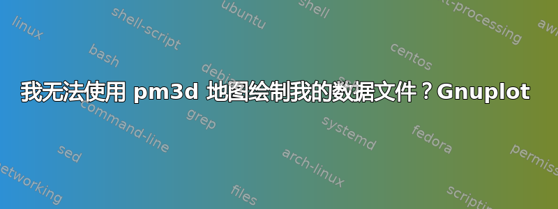 我无法使用 pm3d 地图绘制我的数据文件？Gnuplot