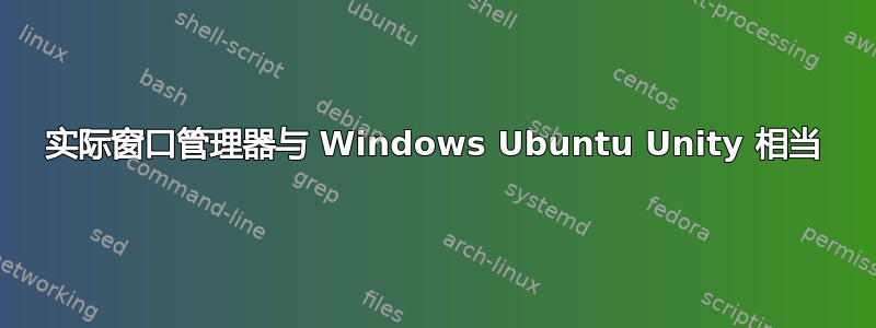 实际窗口管理器与 Windows Ubuntu Unity 相当