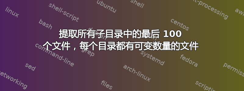 提取所有子目录中的最后 100 个文件，每个目录都有可变数量的文件