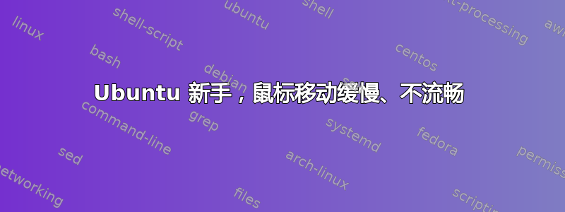 Ubuntu 新手，鼠标移动缓慢、不流畅