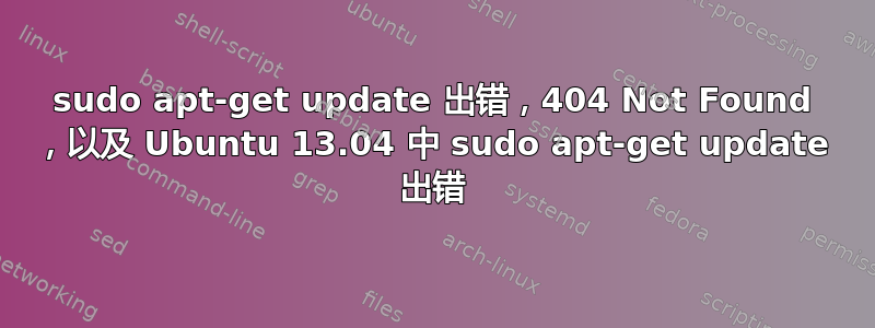 sudo apt-get update 出错，404 Not Found ，以及 Ubuntu 13.04 中 sudo apt-get update 出错