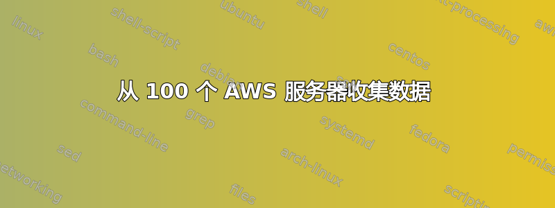 从 100 个 AWS 服务器收集数据