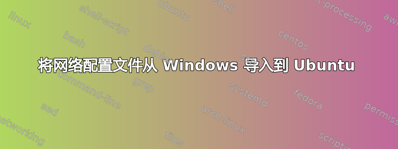 将网络配置文件从 Windows 导入到 Ubuntu