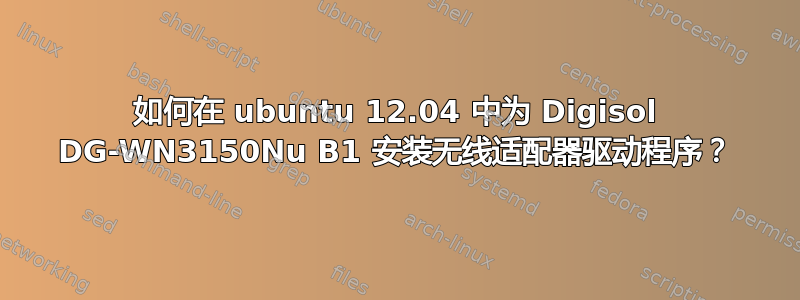 如何在 ubuntu 12.04 中为 Digisol DG-WN3150Nu B1 安装无线适配器驱动程序？