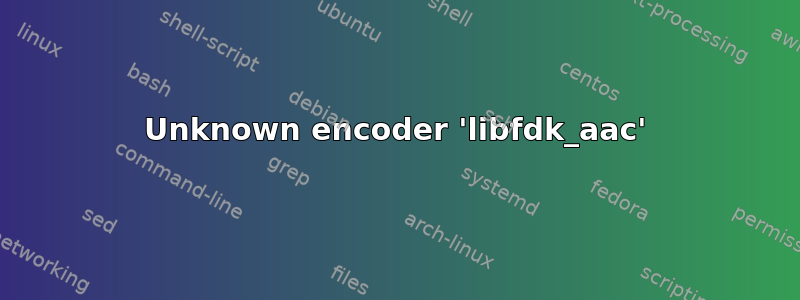 Unknown encoder 'libfdk_aac'