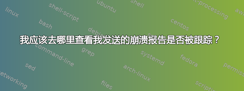 我应该去哪里查看我发送的崩溃报告是否被跟踪？