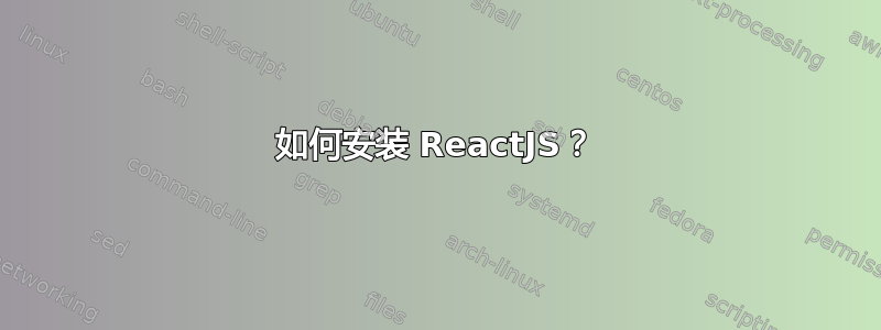 如何安装 ReactJS？