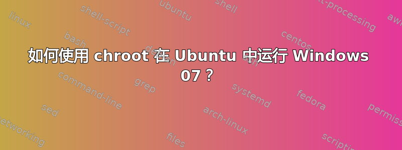 如何使用 chroot 在 Ubuntu 中运行 Windows 07？