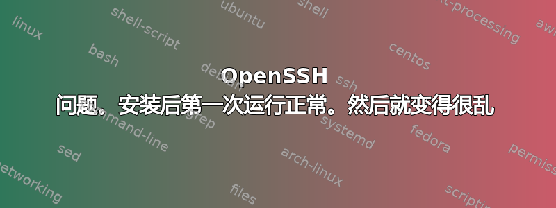 OpenSSH 问题。安装后第一次运行正常。然后就变得很乱