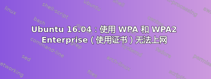 Ubuntu 16.04：使用 WPA 和 WPA2 Enterprise（使用证书）无法上网