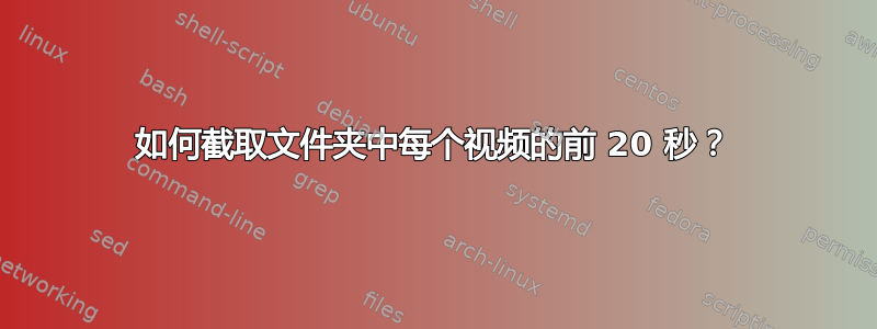 如何截取文件夹中每个视频的前 20 秒？