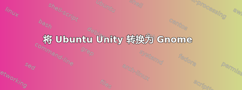 将 Ubuntu Unity 转换为 Gnome 