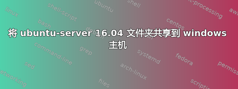 将 ubuntu-server 16.04 文件夹共享到 windows 主机