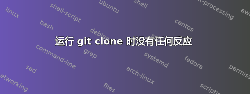 运行 git clone 时没有任何反应