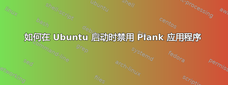 如何在 Ubuntu 启动时禁用 Plank 应用程序