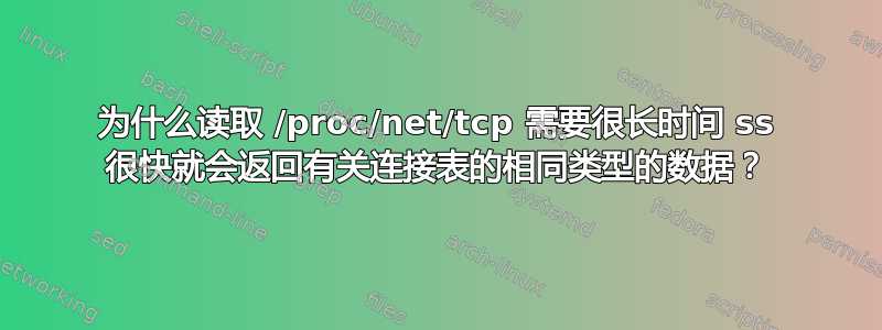 为什么读取 /proc/net/tcp 需要很长时间 ss 很快就会返回有关连接表的相同类型的数据？