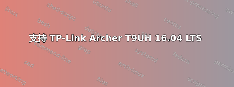 支持 TP-Link Archer T9UH 16.04 LTS