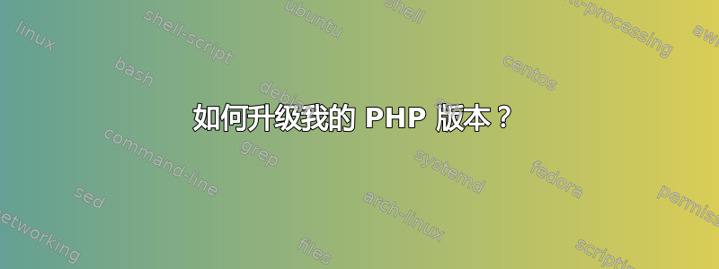 如何升级我的 PHP 版本？