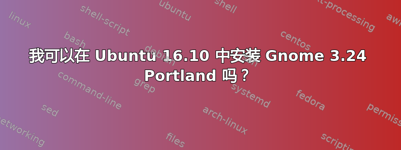 我可以在 Ubuntu 16.10 中安装 Gnome 3.24 Portland 吗？