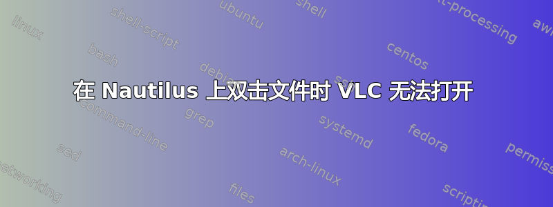 在 Nautilus 上双击文件时 VLC 无法打开