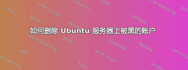 如何删除 Ubuntu 服务器上被黑的账户