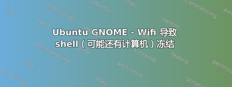 Ubuntu GNOME - Wifi 导致 shell（可能还有计算机）冻结