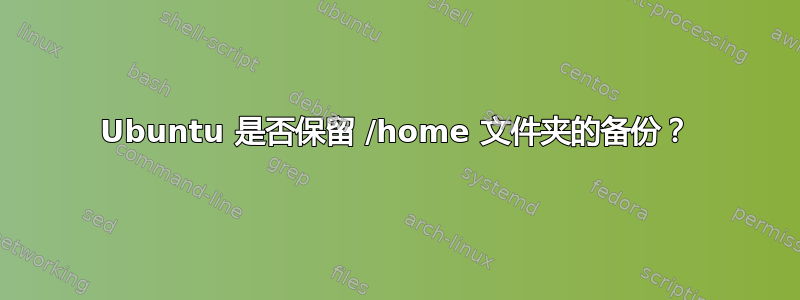 Ubuntu 是否保留 /home 文件夹的备份？