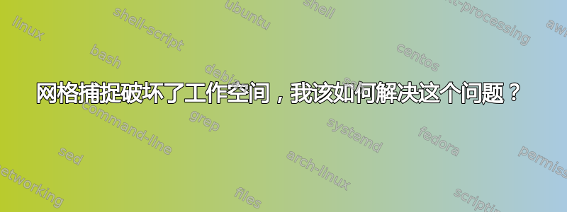 网格捕捉破坏了工作空间，我该如何解决这个问题？