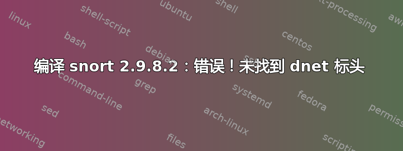 编译 snort 2.9.8.2：错误！未找到 dnet 标头