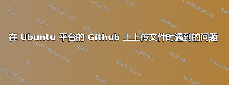 在 Ubuntu 平台的 Github 上上传文件时遇到的问题