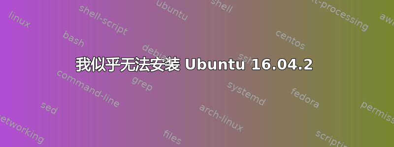 我似乎无法安装 Ubuntu 16.04.2