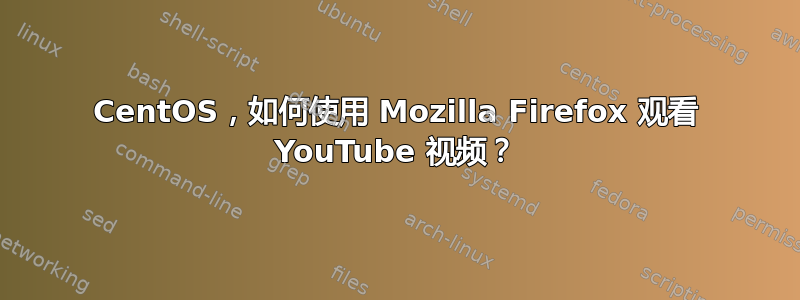 CentOS，如何使用 Mozilla Firefox 观看 YouTube 视频？