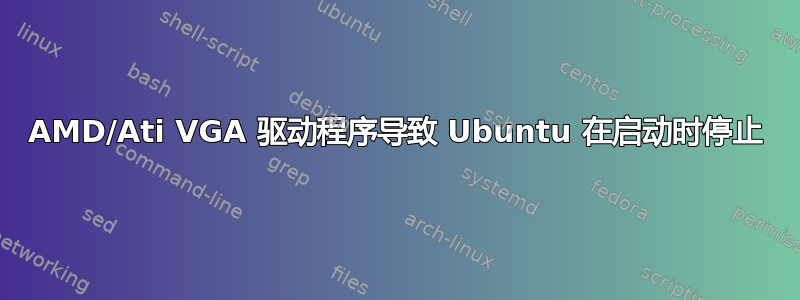 AMD/Ati VGA 驱动程序导致 Ubuntu 在启动时停止