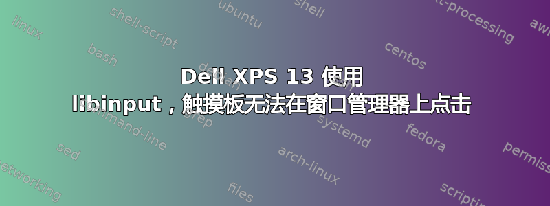 Dell XPS 13 使用 libinput，触摸板无法在窗口管理器上点击