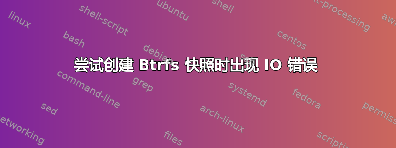 尝试创建 Btrfs 快照时出现 IO 错误