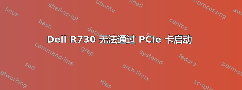 Dell R730 无法通过 PCIe 卡启动