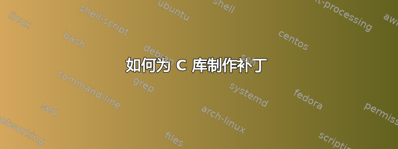 如何为 C 库制作补丁