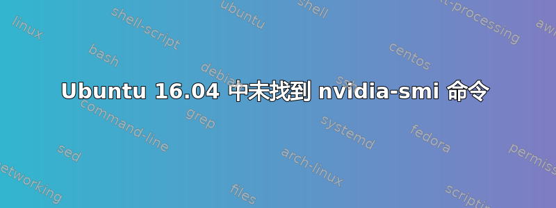 Ubuntu 16.04 中未找到 nvidia-smi 命令