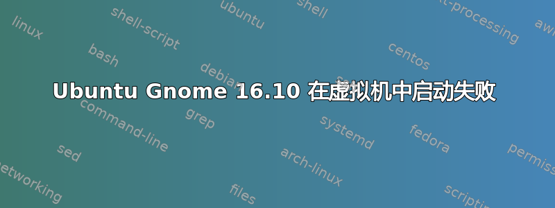 Ubuntu Gnome 16.10 在虚拟机中启动失败