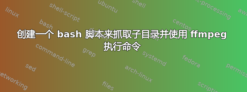 创建一个 bash 脚本来抓取子目录并使用 ffmpeg 执行命令