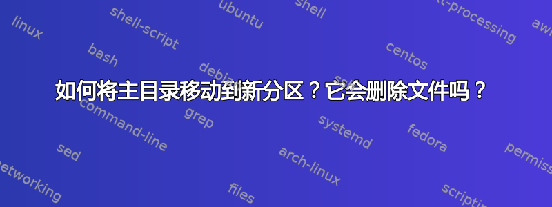 如何将主目录移动到新分区？它会删除文件吗？