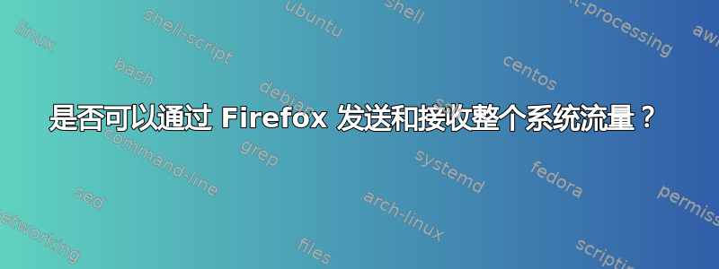 是否可以通过 Firefox 发送和接收整个系统流量？