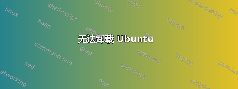 无法卸载 Ubuntu 