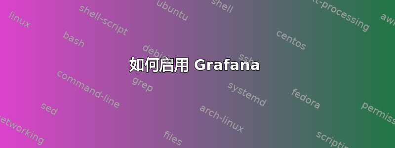 如何启用 Grafana