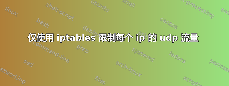 仅使用 iptables 限制每个 ip 的 udp 流量