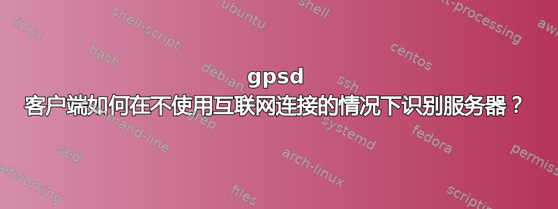 gpsd 客户端如何在不使用互联网连接的情况下识别服务器？